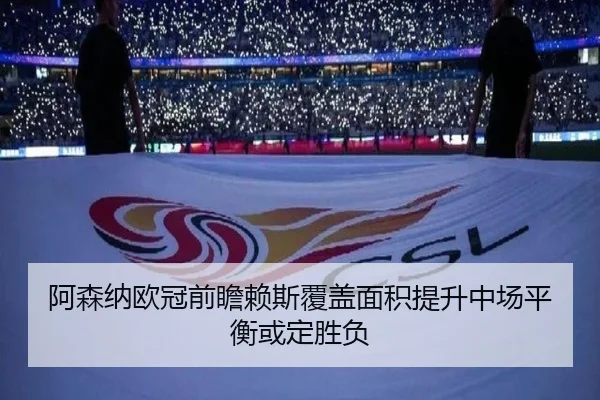阿森纳欧冠前瞻赖斯覆盖面积提升中场平衡或定胜负