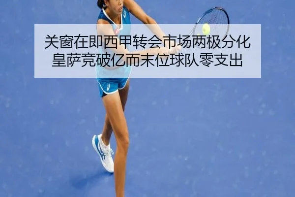 关窗在即西甲转会市场两极分化 皇萨竞破亿而末位球队零支出