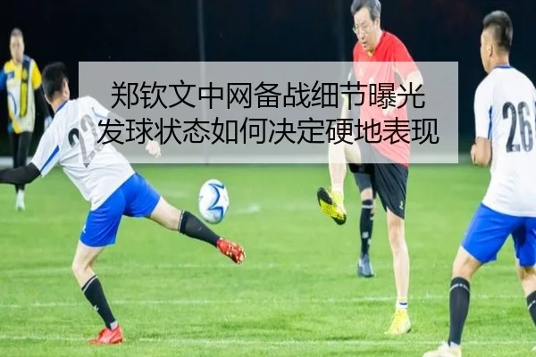 郑钦文中网备战细节曝光 发球状态如何决定硬地表现